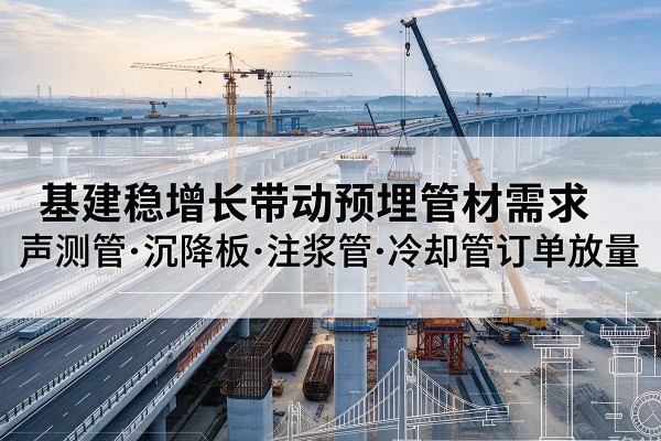 亳州基建稳增长带动预埋监测管材需求，声测管、沉降板、注浆管订单持续放量